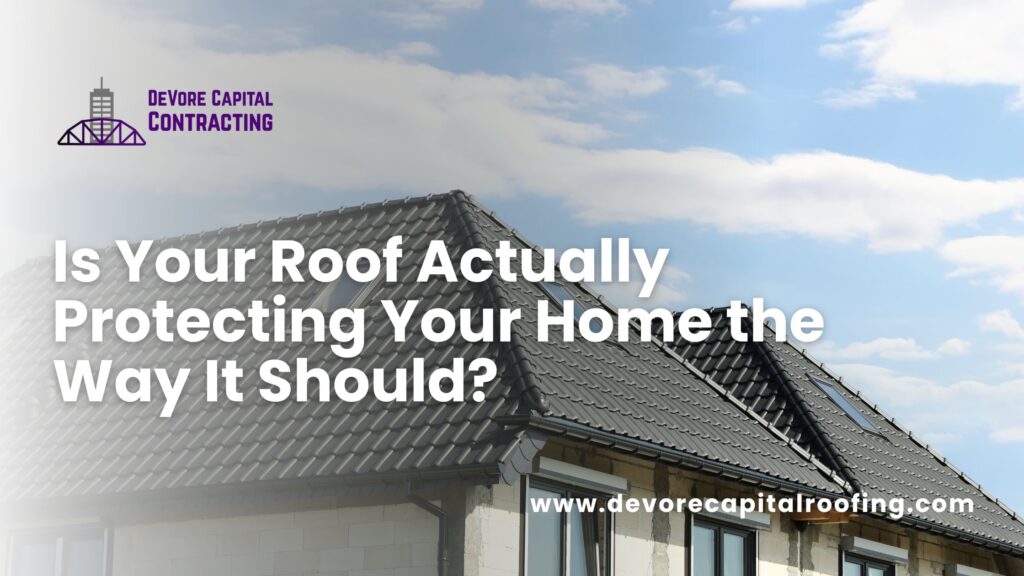 Is Your Roof Actually Protecting Your Home the Way It Should?