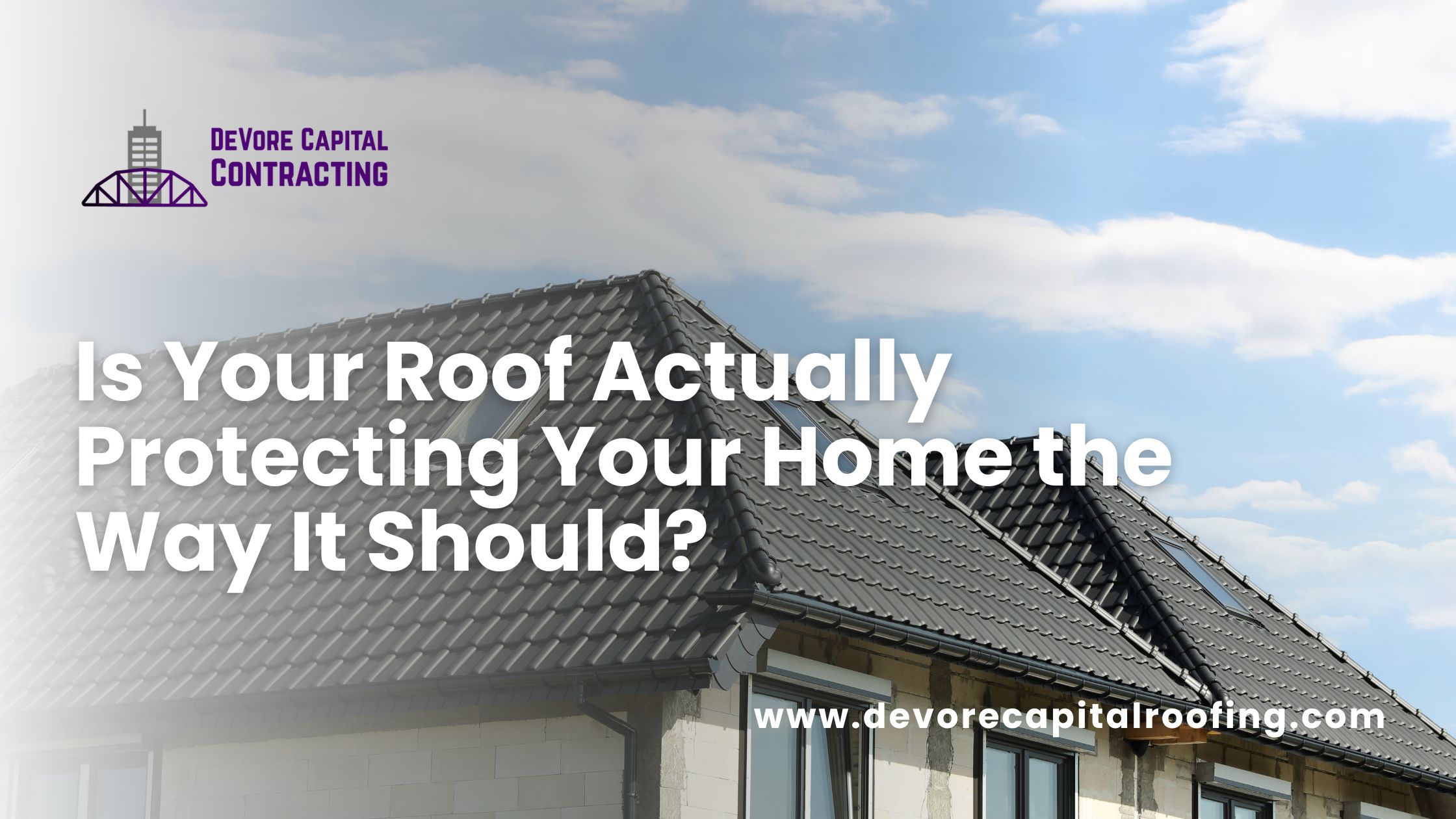 Is Your Roof Actually Protecting Your Home the Way It Should?